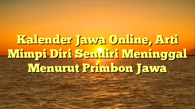Kalender Jawa Online, Arti Mimpi Diri Sendiri Meninggal Menurut Primbon Jawa