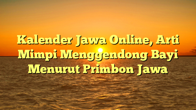 Kalender Jawa Online, Arti Mimpi Menggendong Bayi Menurut Primbon Jawa