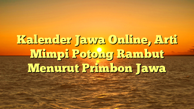 Kalender Jawa Online, Arti Mimpi Potong Rambut Menurut Primbon Jawa