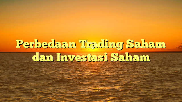 Perbedaan Trading Saham dan Investasi Saham